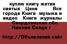 куплю книгу жития святых › Цена ­ 700 - Все города Книги, музыка и видео » Книги, журналы   . Свердловская обл.,Нижняя Салда г.